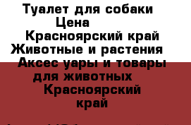 Туалет для собаки › Цена ­ 600 - Красноярский край Животные и растения » Аксесcуары и товары для животных   . Красноярский край